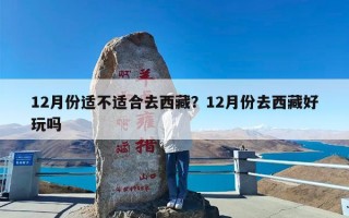 12月份适不适合去西藏？12月份去西藏好玩吗