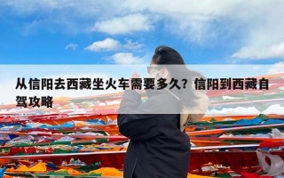 从信阳去西藏坐火车需要多久？信阳到西藏自驾攻略