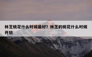林芝桃花什么时候最好？林芝的桃花什么时候开放