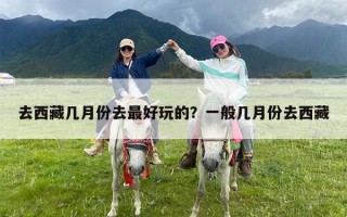 去西藏几月份去最好玩的？一般几月份去西藏