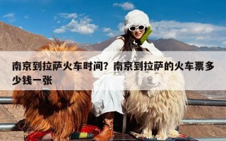 南京到拉萨火车时间？南京到拉萨的火车票多少钱一张