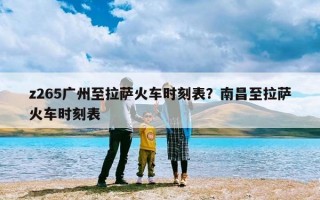 z265广州至拉萨火车时刻表？南昌至拉萨火车时刻表