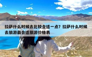 拉萨什么时候去比较合适一点？拉萨什么时候去旅游最合适旅游价格表