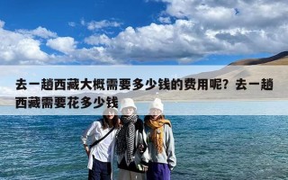 去一趟西藏大概需要多少钱的费用呢？去一趟西藏需要花多少钱