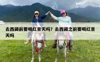 去西藏前要喝红景天吗？去西藏之前要喝红景天吗