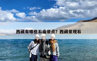 西藏有哪些石庙景点？西藏景观石