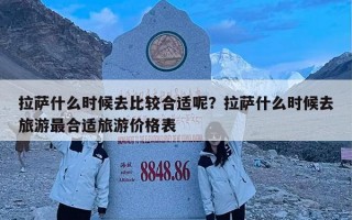 拉萨什么时候去比较合适呢？拉萨什么时候去旅游最合适旅游价格表