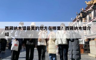 西藏纳木错最美的地方在哪里？西藏纳木错介绍