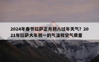 2024年春节拉萨正月初八过年天气？2021年拉萨大年初一的气温和空气质量