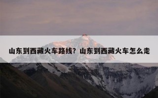 山东到西藏火车路线？山东到西藏火车怎么走