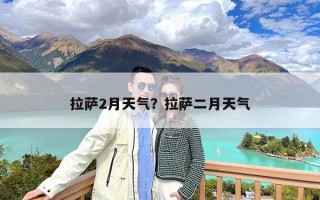 拉萨2月天气？拉萨二月天气