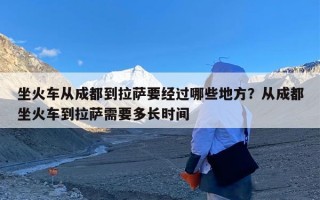坐火车从成都到拉萨要经过哪些地方？从成都坐火车到拉萨需要多长时间