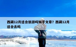 西藏12月适合旅游吗知乎文章？西藏12月适合去吗