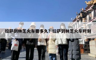 拉萨到林芝火车要多久？拉萨到林芝火车时刻