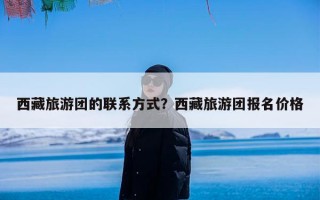 西藏旅游团的联系方式？西藏旅游团报名价格