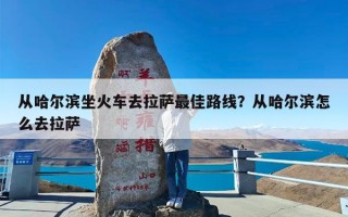 从哈尔滨坐火车去拉萨最佳路线？从哈尔滨怎么去拉萨