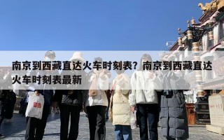 南京到西藏直达火车时刻表？南京到西藏直达火车时刻表最新