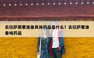 去拉萨需要准备具体药品是什么？去拉萨要准备啥药品
