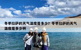 冬季拉萨的天气温度是多少？冬季拉萨的天气温度是多少啊