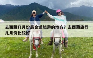 去西藏几月份最合适旅游的地方？去西藏旅行几月份比较好