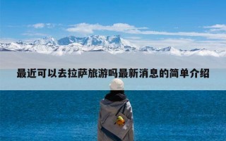 最近可以去拉萨旅游吗最新消息的简单介绍