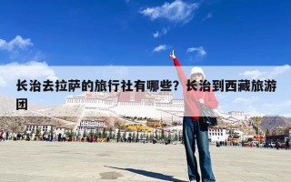 长治去拉萨的旅行社有哪些？长治到西藏旅游团