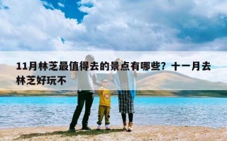 11月林芝最值得去的景点有哪些？十一月去林芝好玩不