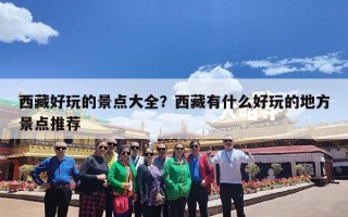西藏好玩的景点大全？西藏有什么好玩的地方景点推荐