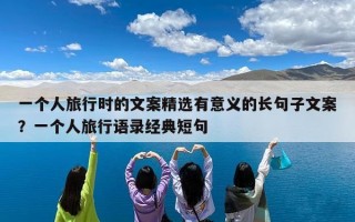 一个人旅行时的文案精选有意义的长句子文案？一个人旅行语录经典短句