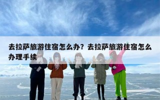 去拉萨旅游住宿怎么办？去拉萨旅游住宿怎么办理手续