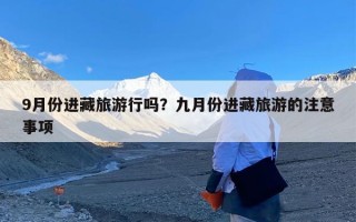 9月份进藏旅游行吗？九月份进藏旅游的注意事项