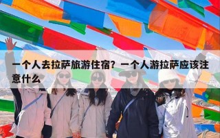 一个人去拉萨旅游住宿？一个人游拉萨应该注意什么
