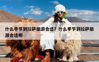 什么季节到拉萨旅游合适？什么季节到拉萨旅游合适呢