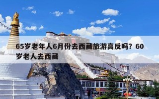 65岁老年人6月份去西藏旅游高反吗？60岁老人去西藏