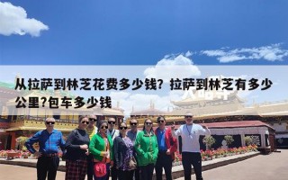 从拉萨到林芝花费多少钱？拉萨到林芝有多少公里?包车多少钱