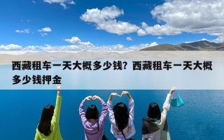 西藏租车一天大概多少钱？西藏租车一天大概多少钱押金