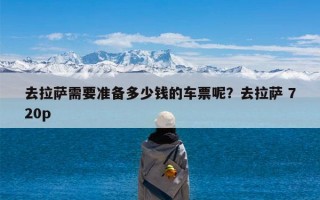 去拉萨需要准备多少钱的车票呢？去拉萨 720p