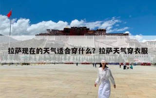 拉萨现在的天气适合穿什么？拉萨天气穿衣服