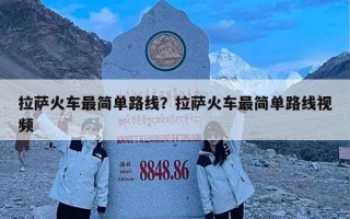 拉萨火车最简单路线？拉萨火车最简单路线视频