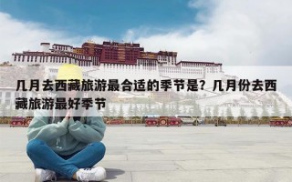 几月去西藏旅游最合适的季节是？几月份去西藏旅游最好季节