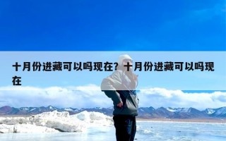 十月份进藏可以吗现在？十月份进藏可以吗现在