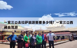 一家三口去拉萨旅游需要多少钱？一家三口西藏自驾游
