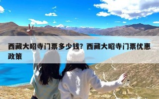 西藏大昭寺门票多少钱？西藏大昭寺门票优惠政策