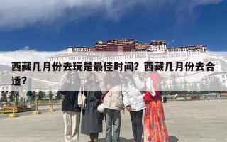 西藏几月份去玩是最佳时间？西藏几月份去合适?