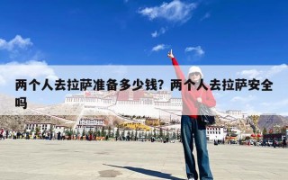 两个人去拉萨准备多少钱？两个人去拉萨安全吗