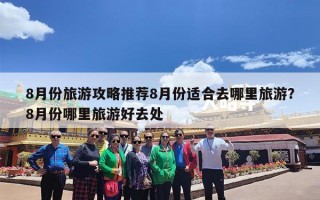 8月份旅游攻略推荐8月份适合去哪里旅游？8月份哪里旅游好去处