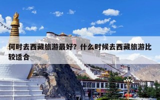 何时去西藏旅游最好？什么时候去西藏旅游比较适合