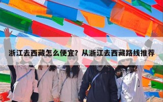 浙江去西藏怎么便宜？从浙江去西藏路线推荐