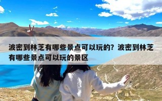 波密到林芝有哪些景点可以玩的？波密到林芝有哪些景点可以玩的景区