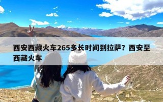 西安西藏火车265多长时间到拉萨？西安至西藏火车